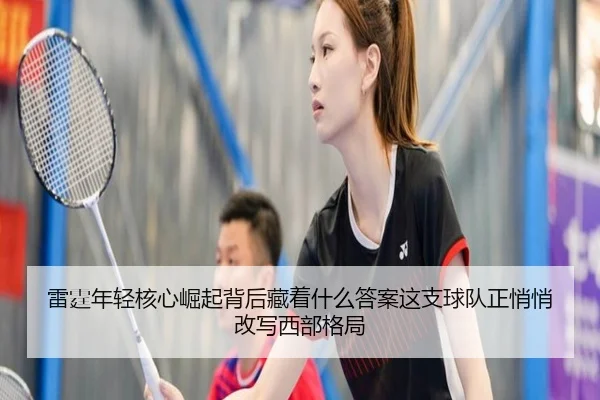 雷霆年轻核心崛起背后藏着什么答案这支球队正悄悄改写西部格局